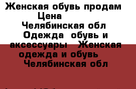 Женская обувь продам › Цена ­ 1 000 - Челябинская обл. Одежда, обувь и аксессуары » Женская одежда и обувь   . Челябинская обл.